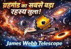James Webb Space Telescope: ब्रह्मांड की शुरुआत से भविष्य के जीवन तक की सबसे अद्भुत खोज